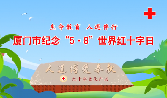 厦门市红十字会举办系列活动纪念第75个世界红十字日 汇聚更多社会力量参与红十字事业